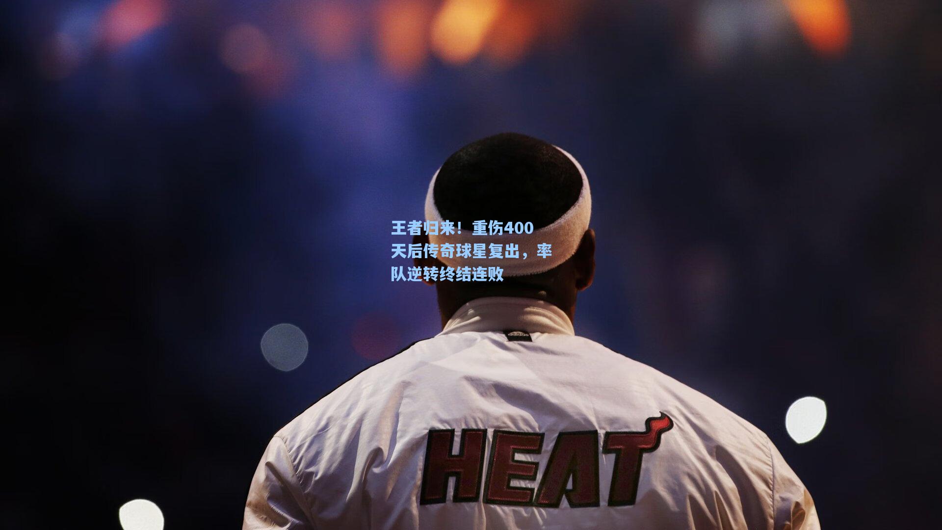 王者归来！重伤400天后传奇球星复出，率队逆转终结连败